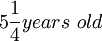 5 \frac{1}{4} years\ old