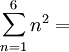 \sum_{n=1}^6 n^2 = 