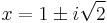 x = 1 \pm i\sqrt{2}