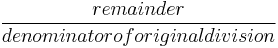 \frac {remainder} {denominator of original division}